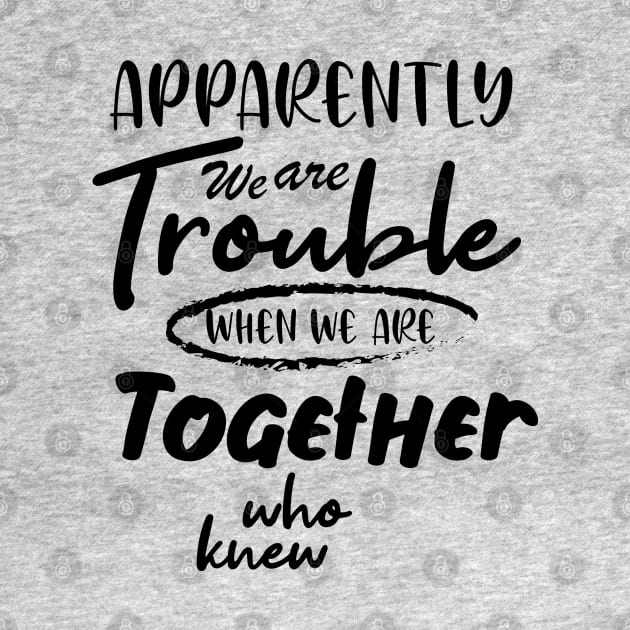 Apparently We are Trouble when we are Together who knewShirt, Sister Shirt, Sister Tee Shirt, Adult Sister Shirts, Matching Best Friend Shirts by irenelopezz